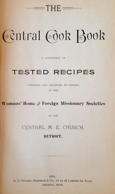 (Michigan - Detroit) Friends of the Womans' Home and Foreign Missionary Societies of the Central M.E. Church. The Central Cook Book: A Collection of Tested Recipes.